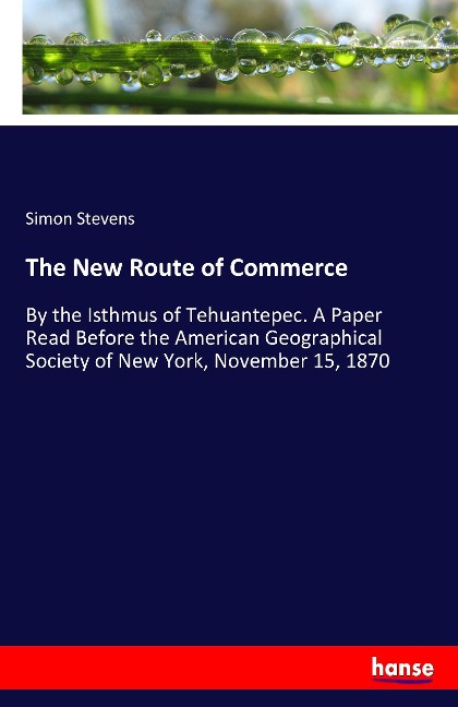 The New Route of Commerce: By the Isthmus of Tehuantepec. A Paper Read Before the American Geographical Society of New York, November 15, 1870