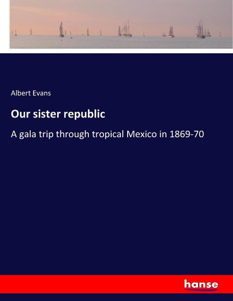 Our sister republic: A gala trip through tropical Mexico in 1869-70