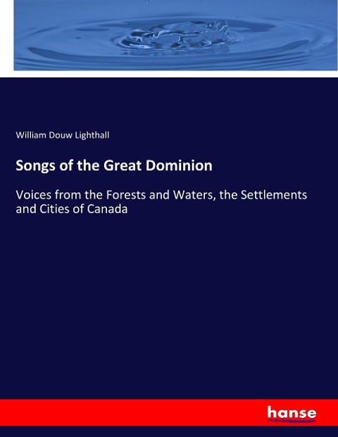 Songs of the Great Dominion: Voices from the Forests and Waters, the Settlements and Cities of Canada
