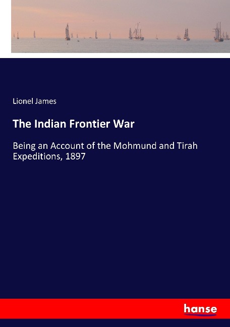 The Indian Frontier War: Being an Account of the Mohmund and Tirah Expeditions, 1897
