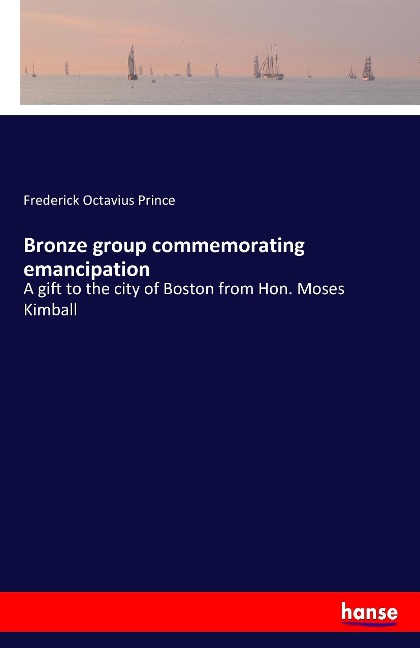 Bronze group commemorating emancipation: A gift to the city of Boston from Hon. Moses Kimball