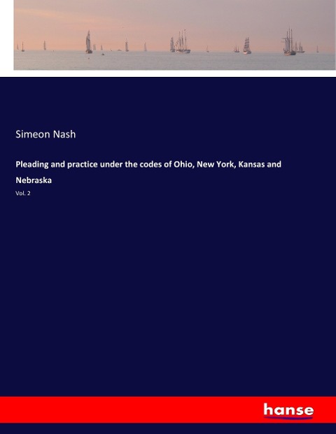 Pleading and practice under the codes of Ohio, New York, Kansas and Nebraska: Vol. 2