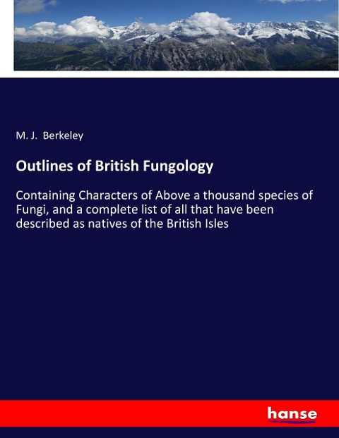 Outlines of British Fungology: Containing Characters of Above a thousand species of Fungi, and a complete list of all that have been described as natives of the British Isles