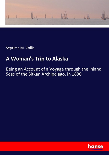 A Womans Trip to Alaska: Being an Account of a Voyage through the Inland Seas of the Sitkan Archipelago, in 1890