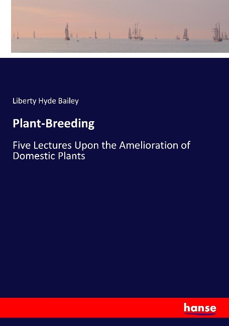 Plant-Breeding: Five Lectures Upon the Amelioration of Domestic Plants