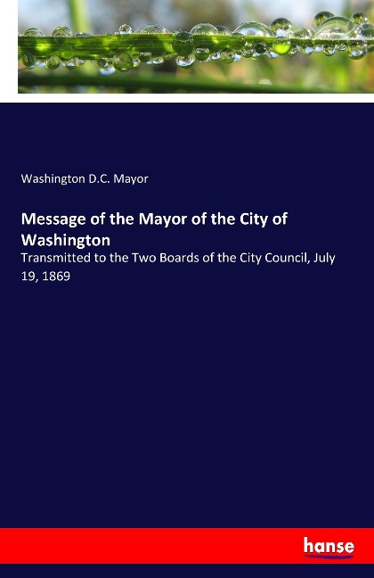 Message of the Mayor of the City of Washington: Transmitted to the Two Boards of the City Council, July 19, 1869
