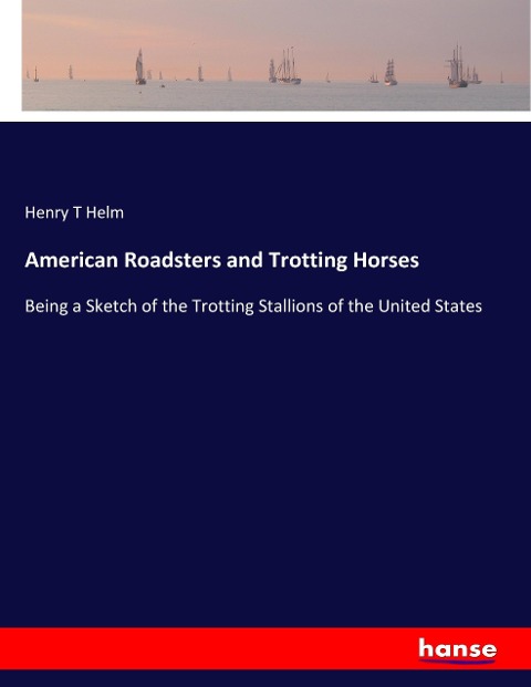 American Roadsters and Trotting Horses: Being a Sketch of the Trotting Stallions of the United States