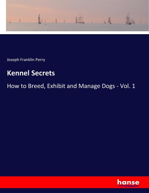 Kennel Secrets: How to Breed, Exhibit and Manage Dogs - Vol. 1
