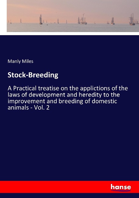 Stock-Breeding: A Practical treatise on the applictions of the laws of development and heredity to the improvement and breeding of domestic animals - Vol. 2