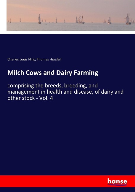 Milch Cows and Dairy Farming: comprising the breeds, breeding, and management in health and disease, of dairy and other stock - Vol. 4