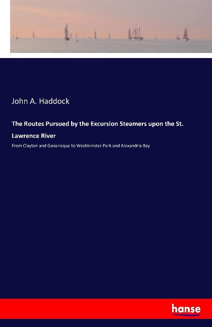 The Routes Pursued by the Excursion Steamers upon the St. Lawrence River: From Clayton and Gananoque to Westminster Park and Alexandria Bay