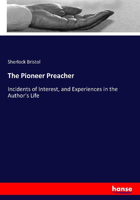 The Pioneer Preacher: Incidents of Interest, and Experiences in the Authors Life