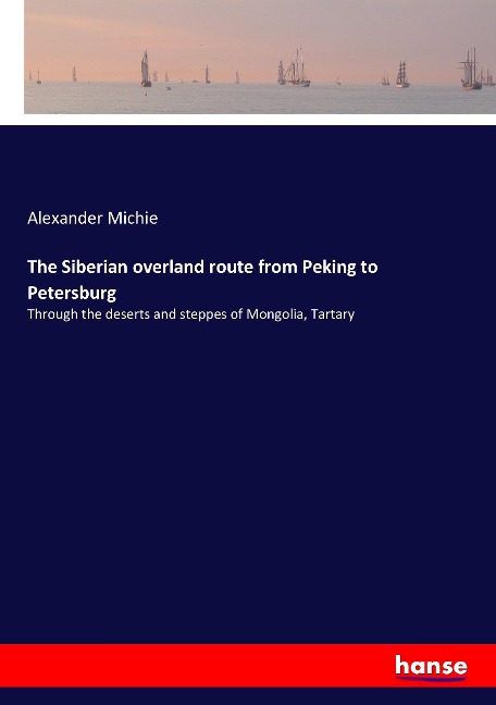 The Siberian overland route from Peking to Petersburg: Through the deserts and steppes of Mongolia, Tartary