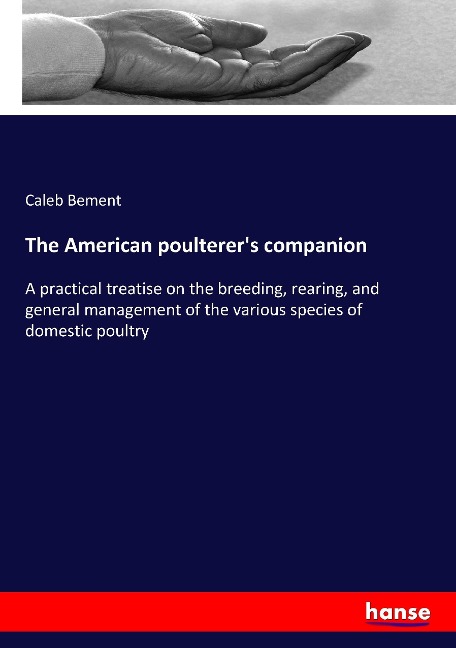 The American poulterer's companion: A practical treatise on the breeding, rearing, and general management of the various species of domestic poultry
