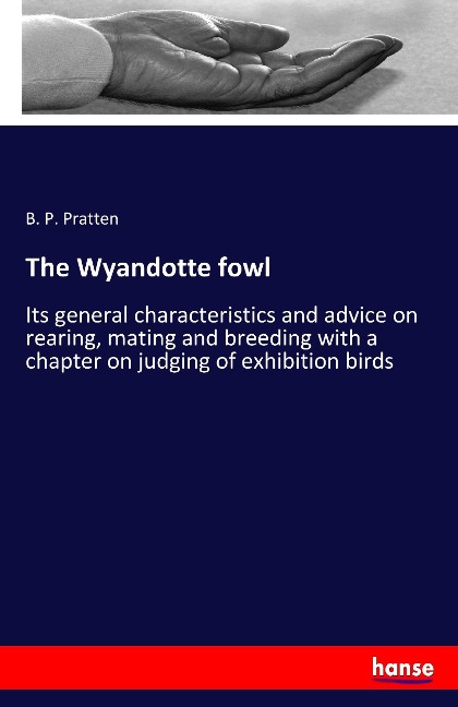 The Wyandotte fowl: Its general characteristics and advice on rearing, mating and breeding with a chapter on judging of exhibition birds