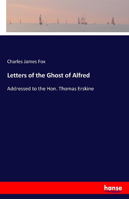 Letters of the Ghost of Alfred: Addressed to the Hon. Thomas Erskine