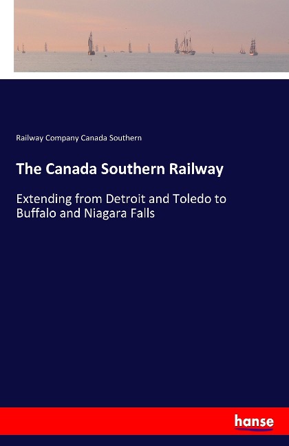 The Canada Southern Railway: Extending from Detroit and Toledo to Buffalo and Niagara Falls