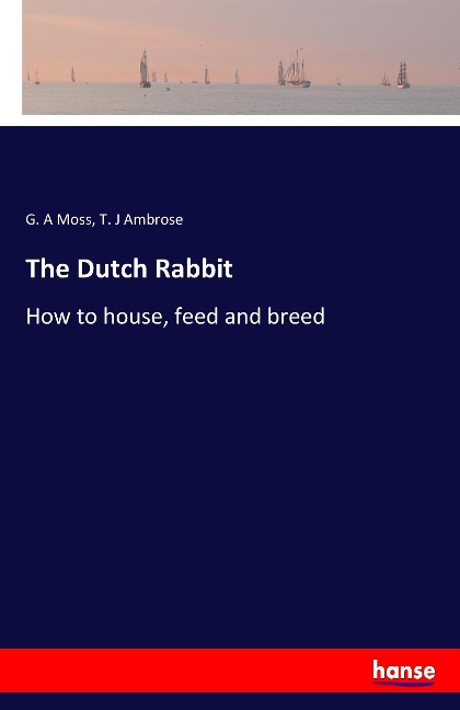 The Dutch Rabbit: How to house, feed and breed