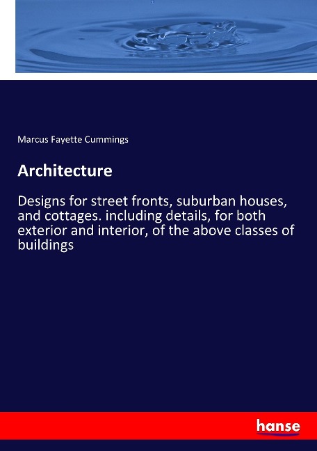 Architecture: Designs for street fronts, suburban houses, and cottages. including details, for both exterior and interior, of the above classes of buildings