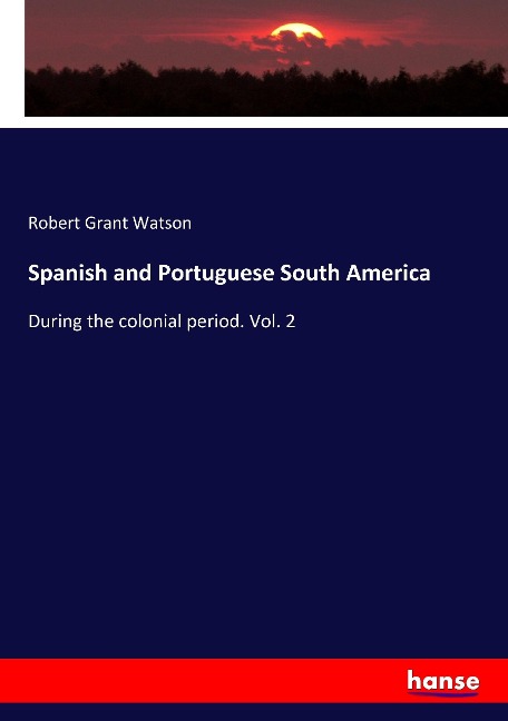 Spanish and Portuguese South America: During the colonial period. Vol. 2