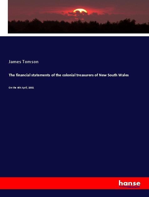 The financial statements of the colonial treasurers of New South Wales: On the 6th April, 1881
