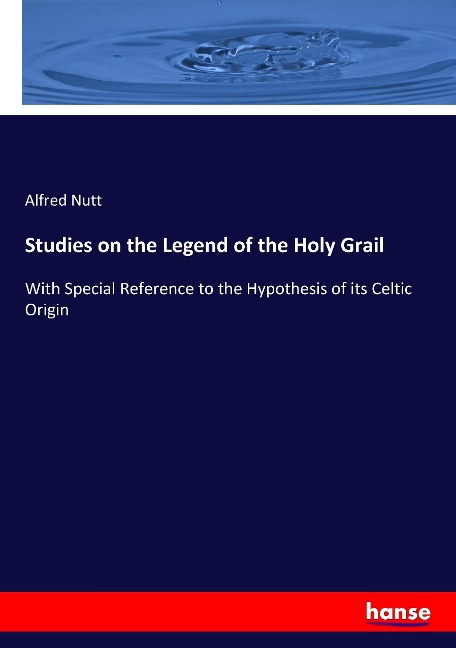 Studies on the Legend of the Holy Grail: With Special Reference to the Hypothesis of its Celtic Origin
