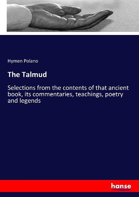The Talmud: Selections from the contents of that ancient book, its commentaries, teachings, poetry and legends