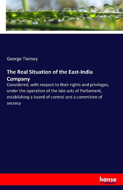 The Real Situation of the East-India Company: Considered, with respect to their rights and privileges, under the operation of the late acts of Parliament, establishing a board of control and a committee of secrecy