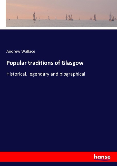 Popular traditions of Glasgow: Historical, legendary and biographical