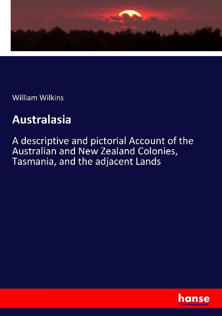 Australasia: A descriptive and pictorial Account of the Australian and New Zealand Colonies, Tasmania, and the adjacent Lands