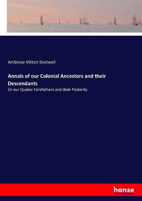 Annals of our Colonial Ancestors and their Descendants: Or our Quaker Forefathers and their Posterity