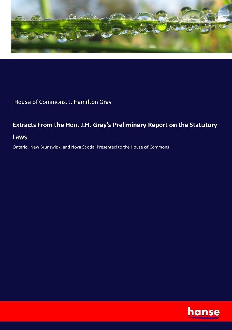 Extracts From the Hon. J.H. Grays Preliminary Report on the Statutory Laws: Ontario, New Brunswick, and Nova Scotia. Presented to the House of Commons