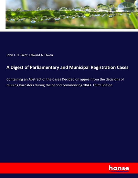 A Digest of Parliamentary and Municipal Registration Cases: Containing an Abstract of the Cases Decided on appeal from the decisions of revising barristers during the period commencing 1843. Third Edition