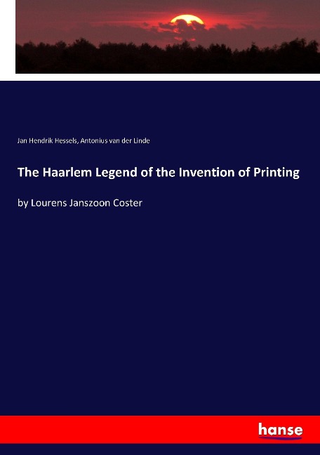 The Haarlem Legend of the Invention of Printing: by Lourens Janszoon Coster