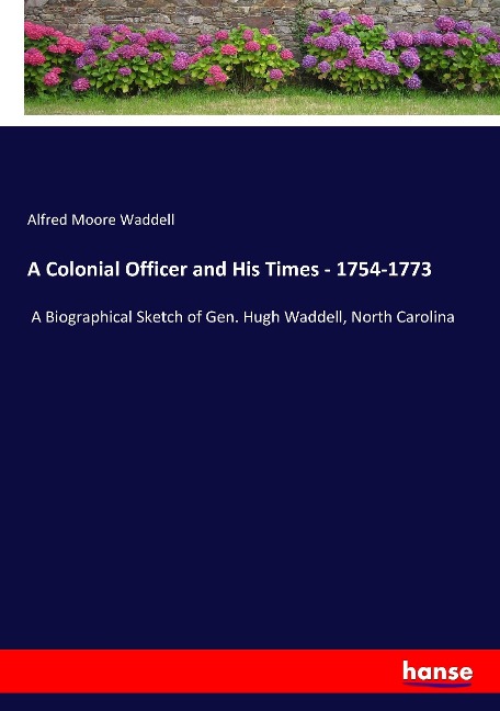A Colonial Officer and His Times - 1754-1773: A Biographical Sketch of Gen. Hugh Waddell, North Carolina