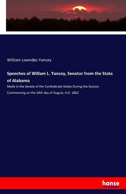 Speeches of Willam L. Yancey, Senator from the State of Alabama: Made in the Senate of the Confederate States During the Session Commencing on the 18th day of August, A.D. 1862
