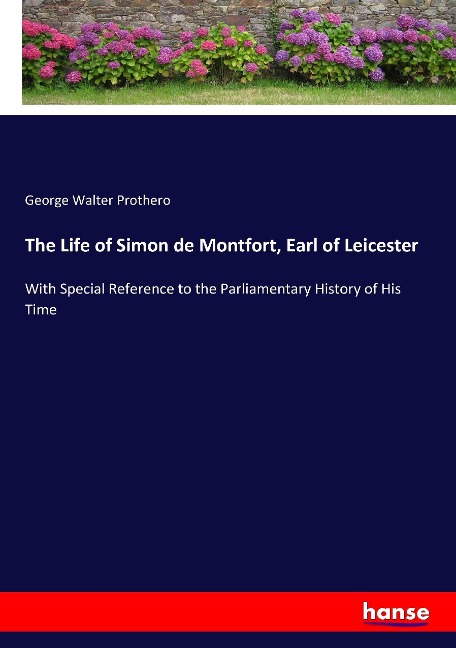 The Life of Simon de Montfort, Earl of Leicester: With Special Reference to the Parliamentary History of His Time