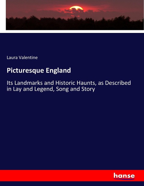 Picturesque England: Its Landmarks and Historic Haunts, as Described in Lay and Legend, Song and Story