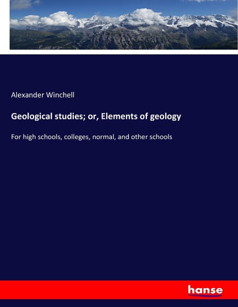 Geological studies; or, Elements of geology: For high schools, colleges, normal, and other schools