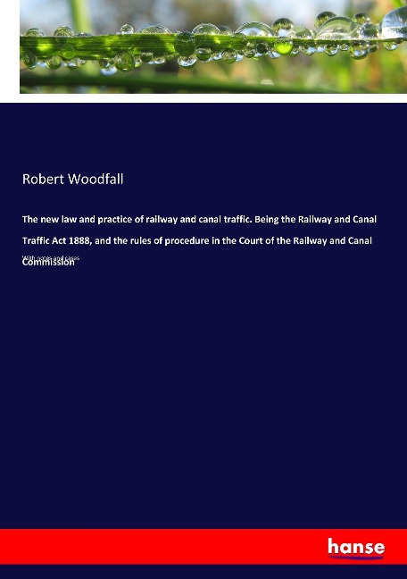 The new law and practice of railway and canal traffic. Being the Railway and Canal Traffic Act 1888, and the rules of procedure in the Court of the Railway and Canal Commission: With notes and cases