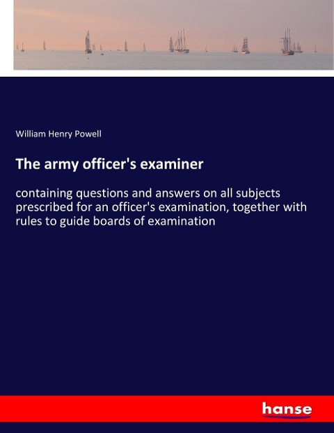 The army officers examiner: containing questions and answers on all subjects prescribed for an officers examination, together with rules to guide boards of examination