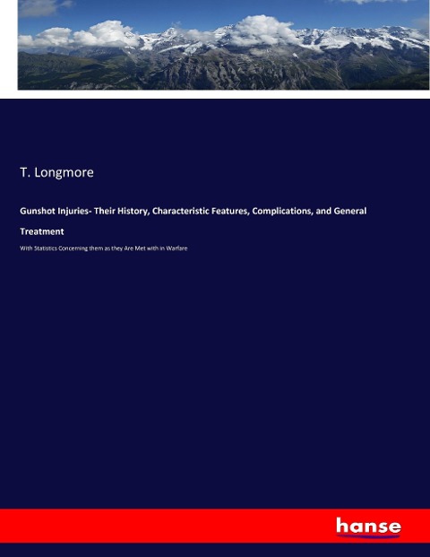 Gunshot Injuries- Their History, Characteristic Features, Complications, and General Treatment: With Statistics Concerning them as they Are Met with in Warfare