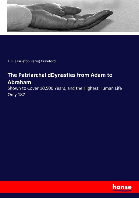 The Patriarchal dDynasties from Adam to Abraham: Shown to Cover 10,500 Years, and the Highest Human Life Only 187