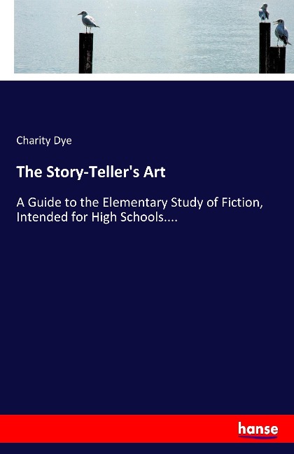 The Story-Tellers Art: A Guide to the Elementary Study of Fiction, Intended for High Schools....
