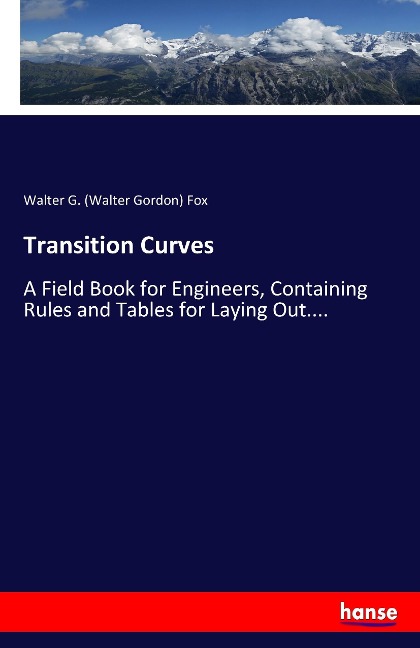 Transition Curves: A Field Book for Engineers, Containing Rules and Tables for Laying Out....