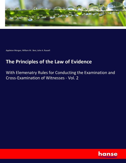 The Principles of the Law of Evidence: With Elemenatry Rules for Conducting the Examination and Cross-Examination of Witnesses - Vol. 2