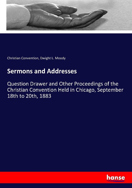 Sermons and Addresses: Question Drawer and Other Proceedings of the Christian Convention Held in Chicago, September 18th to 20th, 1883