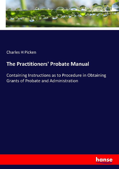 The Practitioners Probate Manual: Containing Instructions as to Procedure in Obtaining Grants of Probate and Administration