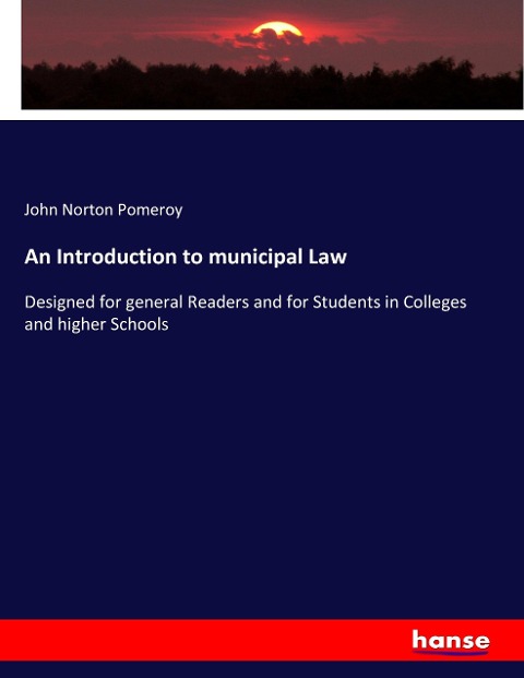 An Introduction to municipal Law: Designed for general Readers and for Students in Colleges and higher Schools