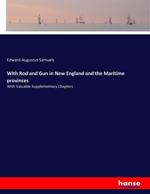 With Rod and Gun in New England and the Maritime provinces: With Valuable Supplementary Chapters